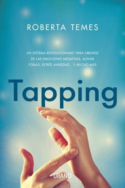 Tapping : una técnica revolucionaria para librarse de emociones negativas, aliviar fobias, estrés, ansiedad-- y mucho más