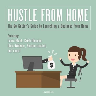 Hustle from Home Lib/E: The Go-Getter’s Guide to Launching a Business from Home