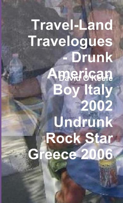 Travel-Land Travelogues - Drunk American Boy Italy 2002 Undrunk Rock Star Greece 2006