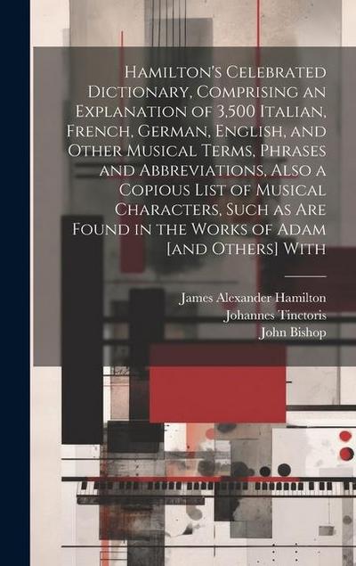 Hamilton’s Celebrated Dictionary, Comprising an Explanation of 3,500 Italian, French, German, English, and Other Musical Terms, Phrases and Abbreviations, Also a Copious List of Musical Characters, Such as are Found in the Works of Adam [and Others] With