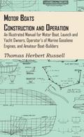 Motor Boats - Construction and Operation - An Illustrated Manual for Motor Boat, Launch and Yacht Owners, Operator’s of Marine Gasolene Engines, and Amateur Boat-Builders