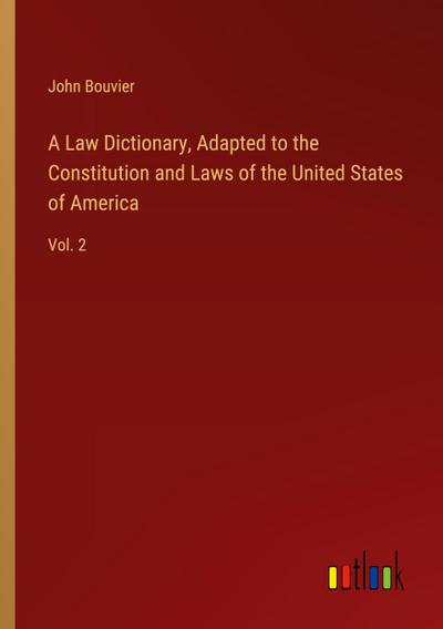 A Law Dictionary, Adapted to the Constitution and Laws of the United States of America