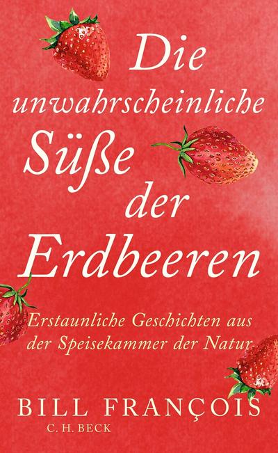 Die unwahrscheinliche Süße der Erdbeeren: Erstaunliche Geschichten aus der Speisekammer der Natur