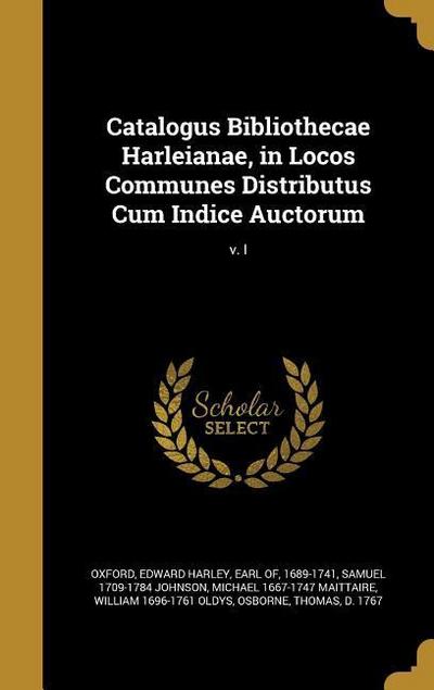 Catalogus Bibliothecae Harleianae, in Locos Communes Distributus Cum Indice Auctorum; v. I