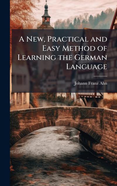 A New, Practical and Easy Method of Learning the German Language