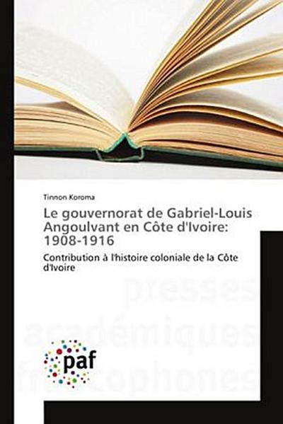 Le gouvernorat de Gabriel-Louis Angoulvant en Côte d’Ivoire: 1908-1916