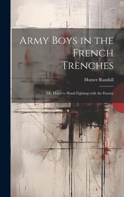 Army Boys in the French Trenches: Or, Hand to Hand Fighting with the Enemy