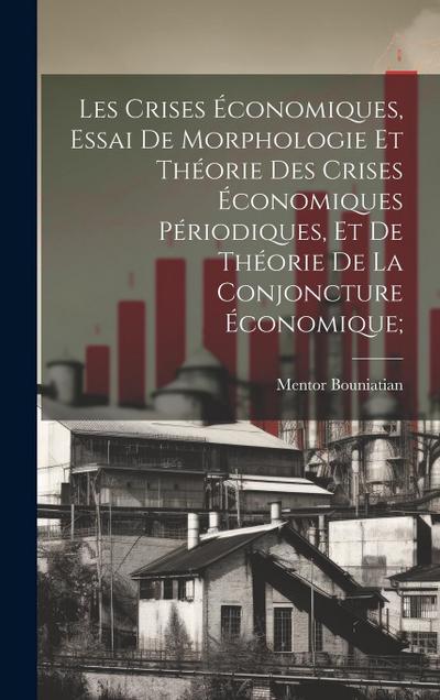Les crises économiques, essai de morphologie et théorie des crises économiques périodiques, et de théorie de la conjoncture économique;