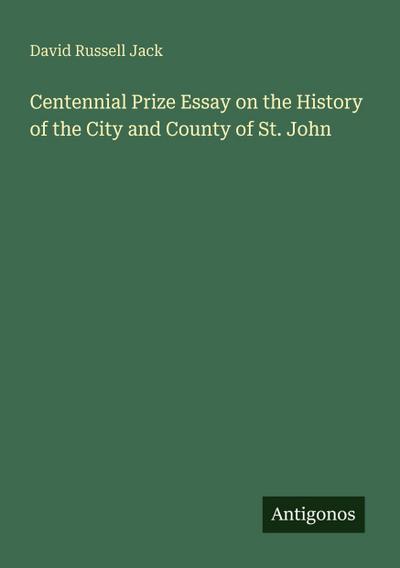 Centennial Prize Essay on the History of the City and County of St. John