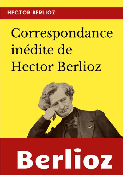 Correspondance inédite de Hector Berlioz