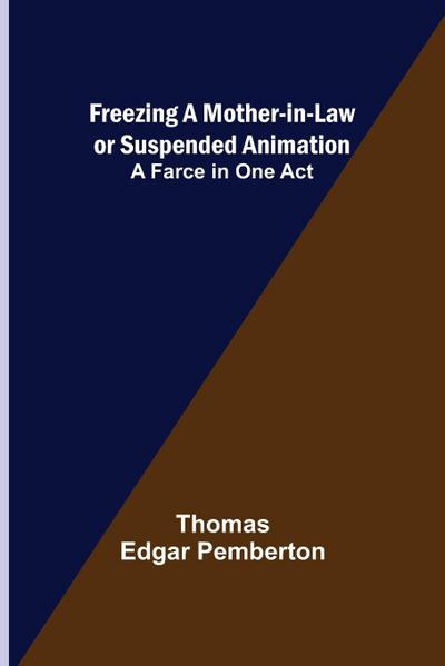 Freezing a Mother-in-Law or Suspended Animation; A farce in one act
