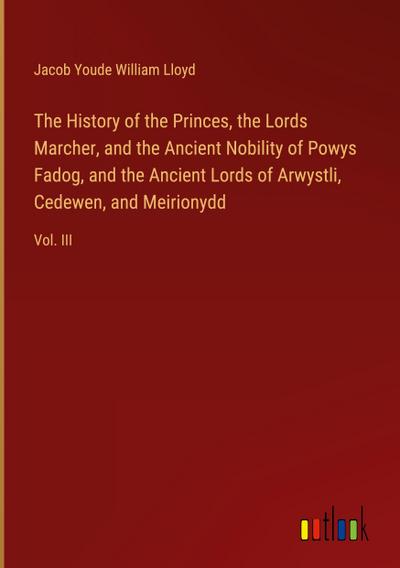 The History of the Princes, the Lords Marcher, and the Ancient Nobility of Powys Fadog, and the Ancient Lords of Arwystli, Cedewen, and Meirionydd