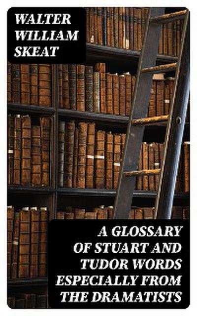 A Glossary of Stuart and Tudor Words especially from the dramatists