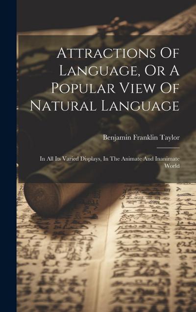 Attractions Of Language, Or A Popular View Of Natural Language: In All Its Varied Displays, In The Animate And Inanimate World