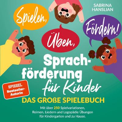 Spielen, Üben, Fördern! Sprachförderung für Kinder: Das große Spielebuch mit über 250 Spielvariationen, Reimen, Liedern und Logopädie Übungen für Kindergarten und zu Hause.