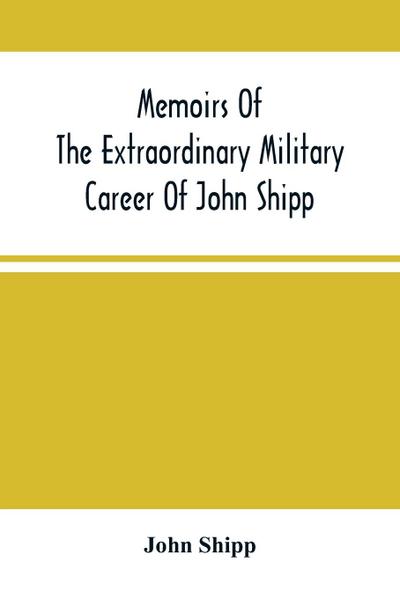 Memoirs Of The Extraordinary Military Career Of John Shipp; Late A Lieutenant In His Majesty’S 87Th Regiment