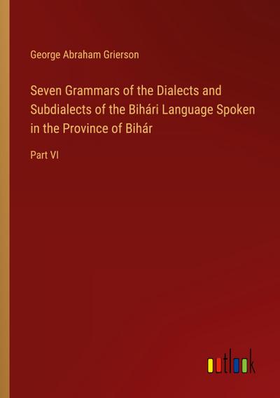 Seven Grammars of the Dialects and Subdialects of the Bihári Language Spoken in the Province of Bihár
