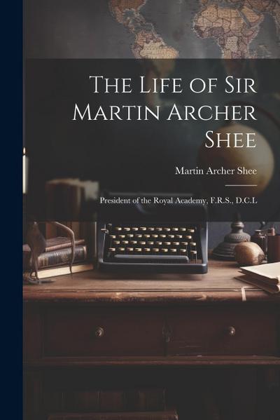 The Life of Sir Martin Archer Shee