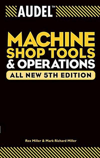 Audel Machine Shop Tools and Operations, All New