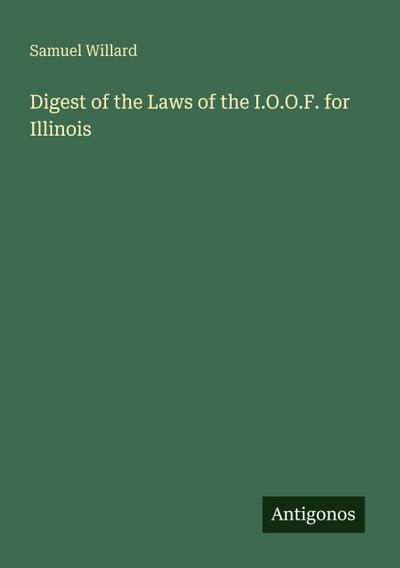 Digest of the Laws of the I.O.O.F. for Illinois