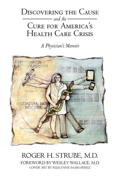 Discovering the Cause and the Cure for America's Health Care Crisis - Roger H. Strube MD