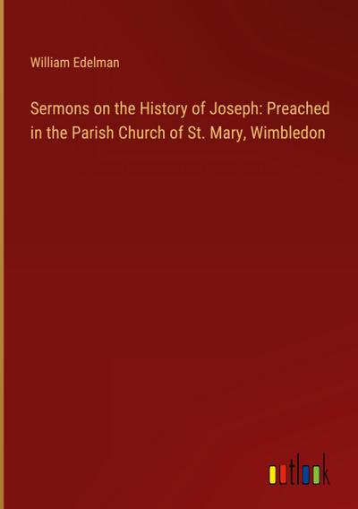 Sermons on the History of Joseph: Preached in the Parish Church of St. Mary, Wimbledon