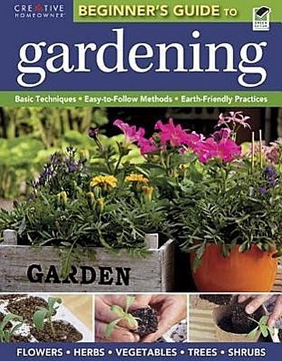 The Beginner’s Guide to Gardening: Basic Techniques - Easy-To-Follow Methods - Earth-Friendly Practices
