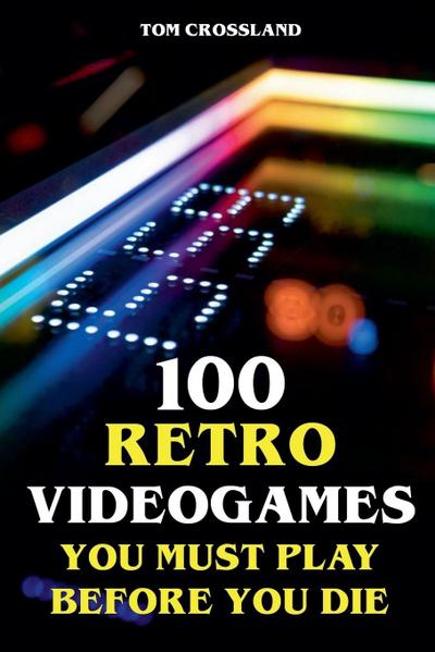 100 Retro Videogames You Must Play Before You Die