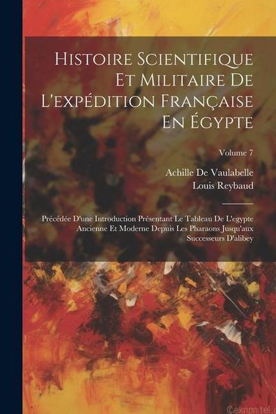 Histoire Scientifique Et Militaire De L’expédition Française En Égypte: Précédée D’une Introduction Présentant Le Tableau De L’egypte Ancienne Et Mode