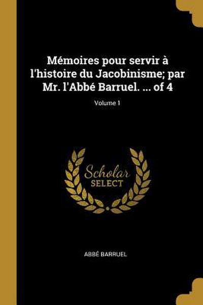 Mémoires pour servir à l’histoire du Jacobinisme; par Mr. l’Abbé Barruel. ... of 4; Volume 1