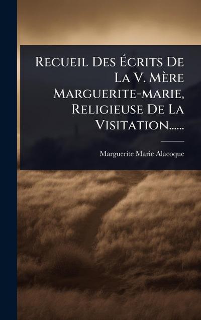 Recueil Des Ã&#137;crits De La V. Mère Marguerite-marie, Religieuse De La Visitation......