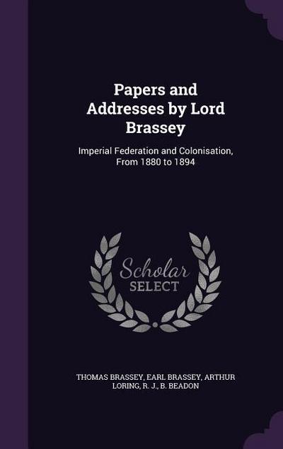 Papers and Addresses by Lord Brassey: Imperial Federation and Colonisation, from 1880 to 1894
