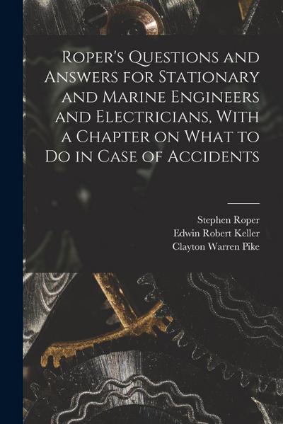Roper’s Questions and Answers for Stationary and Marine Engineers and Electricians, With a Chapter on What to do in Case of Accidents