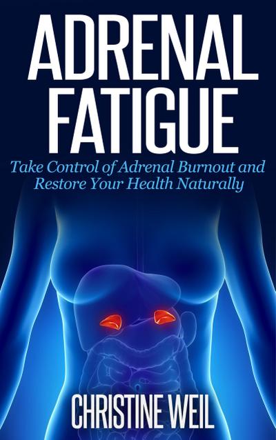 Adrenal Fatigue: Take Control of Adrenal Burnout and Restore Your Health Naturally (Natural Health & Natural Cures Series)