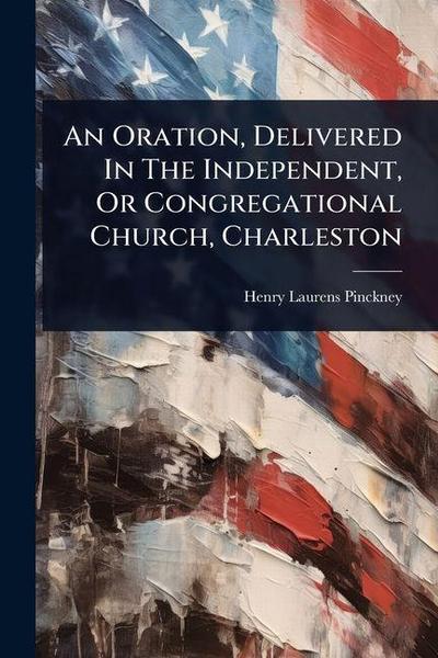 An Oration, Delivered In The Independent, Or Congregational Church, Charleston