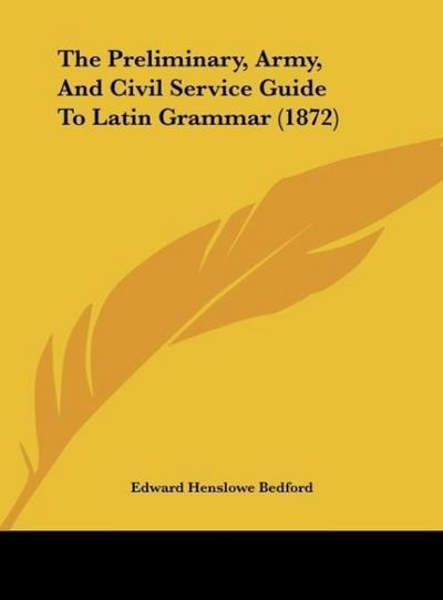 The Preliminary, Army, And Civil Service Guide To Latin Grammar (1872)