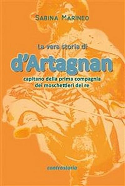 La vera storia di d’Artagnan, capitano della prima compagnia dei moschettieri del re