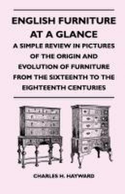 English Furniture at a Glance - A Simple Review in Pictures of the Origin and Evolution of Furniture From the Sixteenth to the Eighteenth Centuries