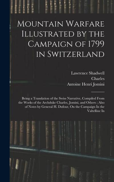 Mountain Warfare Illustrated by the Campaign of 1799 in Switzerland: Being a Translation of the Swiss Narrative, Compiled From the Works of the Archdu