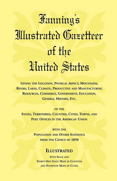 Fanning’s Illustrated Gazetteer of the United States, giving the location, physical aspect, mountains, rivers, lakes, climate, productive and manufacturing resources, commerce, government, education, general history, etc. of the States, Territories, Count