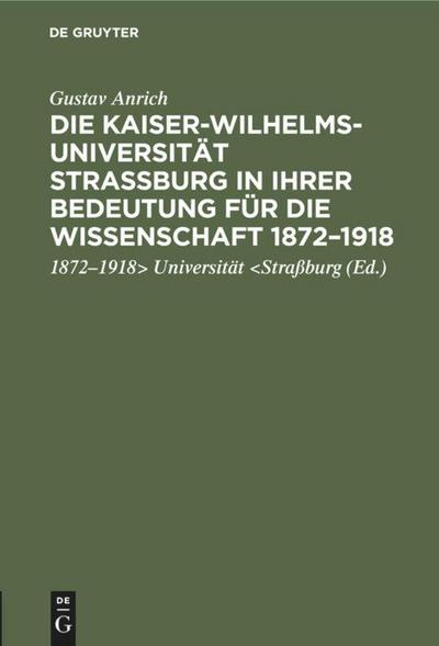 Die Kaiser-Wilhelms-Universität Straßburg in ihrer Bedeutung für die Wissenschaft 1872-1918