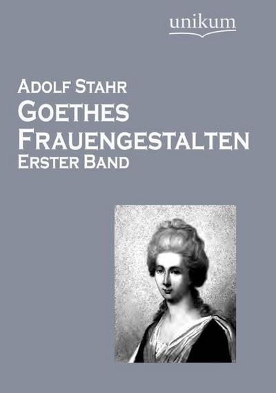 Goethes Frauengestalten. Bd.1