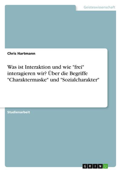 Was ist Interaktion und wie "frei" interagieren wir? Über die Begriffe "Charaktermaske" und "Sozialcharakter"