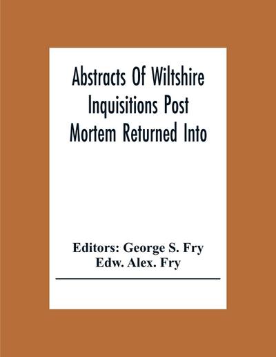 Abstracts Of Wiltshire Inquisitions Post Mortem Returned Into The Court Of Chancery In The Reign Of King Charles The First