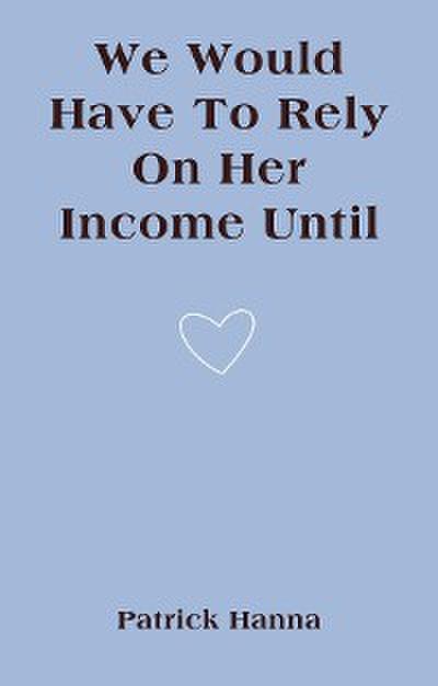 We Would Have To Rely On Her Income Until