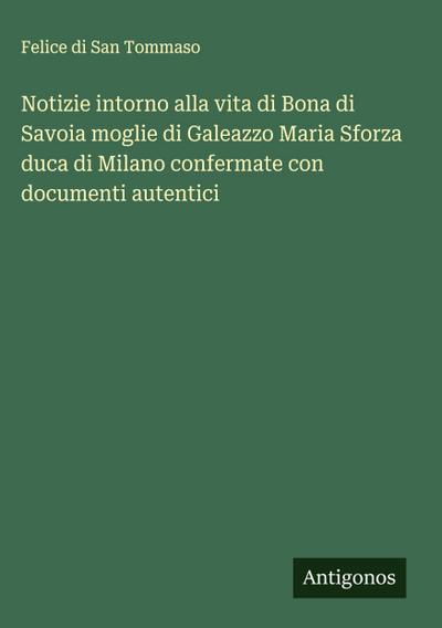 Notizie intorno alla vita di Bona di Savoia moglie di Galeazzo Maria Sforza duca di Milano confermate con documenti autentici