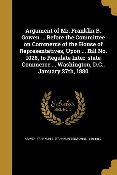 Argument of Mr. Franklin B. Gowen ... Before the Committee on Commerce of the House of Representatives, Upon ... Bill No. 1028, to Regulate Inter-stat