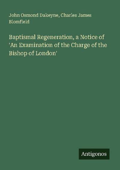 Baptismal Regeneration, a Notice of ’An Examination of the Charge of the Bishop of London’
