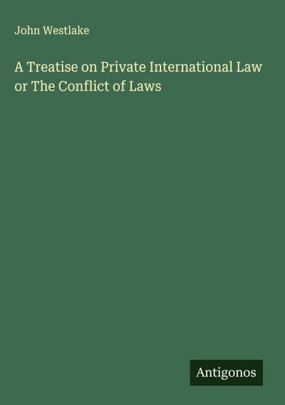A Treatise on Private International Law or The Conflict of Laws