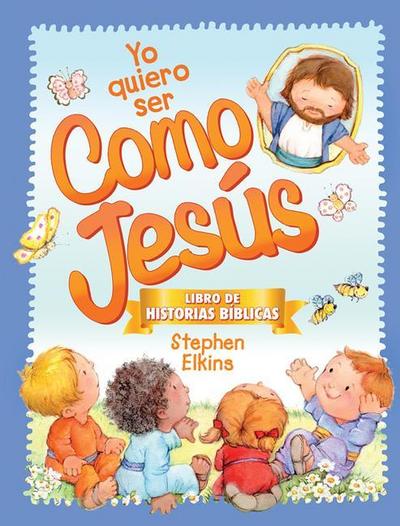 Yo Quiero Ser Como Jesús: Libro de Historias Bíblicas